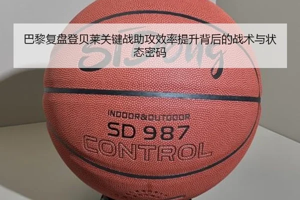 巴黎复盘登贝莱关键战助攻效率提升背后的战术与状态密码