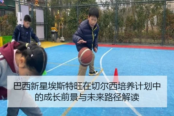 巴西新星埃斯特旺在切尔西培养计划中的成长前景与未来路径解读