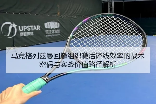 马竞格列兹曼回撤组织激活锋线效率的战术密码与实战价值路径解析
