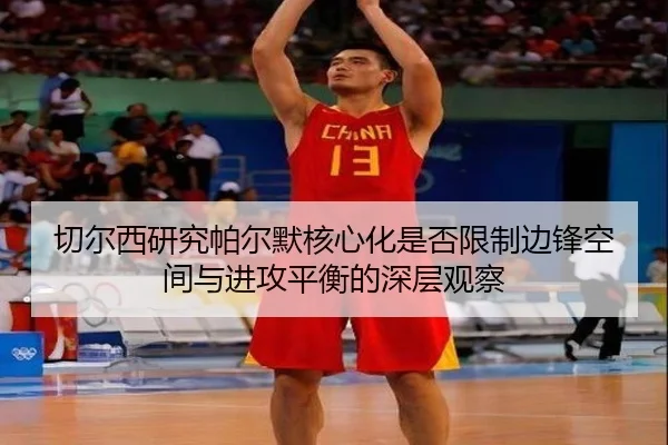 切尔西研究帕尔默核心化是否限制边锋空间与进攻平衡的深层观察