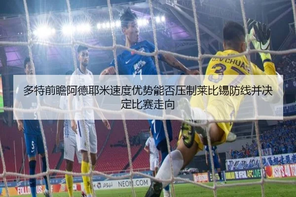 多特前瞻阿德耶米速度优势能否压制莱比锡防线并决定比赛走向