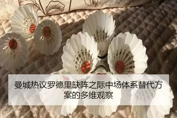 曼城热议罗德里缺阵之际中场体系替代方案的多维观察