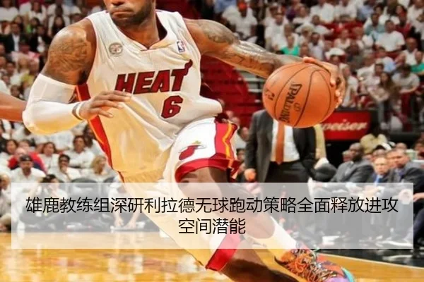 雄鹿教练组深研利拉德无球跑动策略全面释放进攻空间潜能